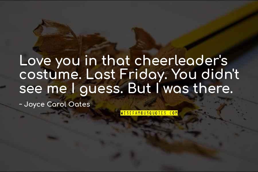 Joyce Oates Quotes By Joyce Carol Oates: Love you in that cheerleader's costume. Last Friday.