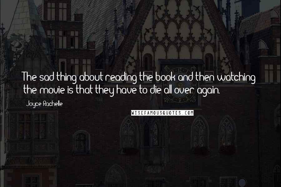 Joyce Rachelle quotes: The sad thing about reading the book and then watching the movie is that they have to die all over again.