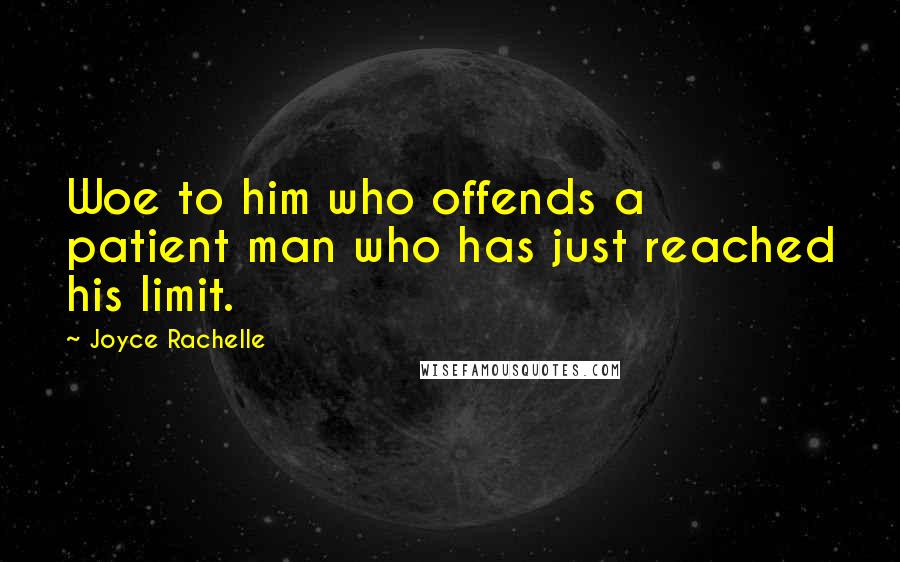 Joyce Rachelle quotes: Woe to him who offends a patient man who has just reached his limit.