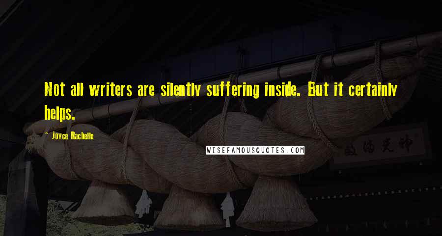 Joyce Rachelle quotes: Not all writers are silently suffering inside. But it certainly helps.