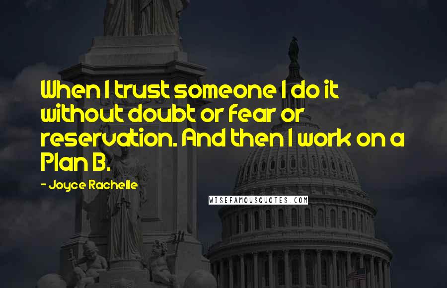 Joyce Rachelle quotes: When I trust someone I do it without doubt or fear or reservation. And then I work on a Plan B.