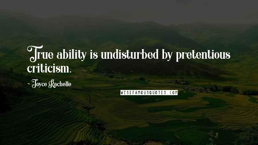 Joyce Rachelle quotes: True ability is undisturbed by pretentious criticism.