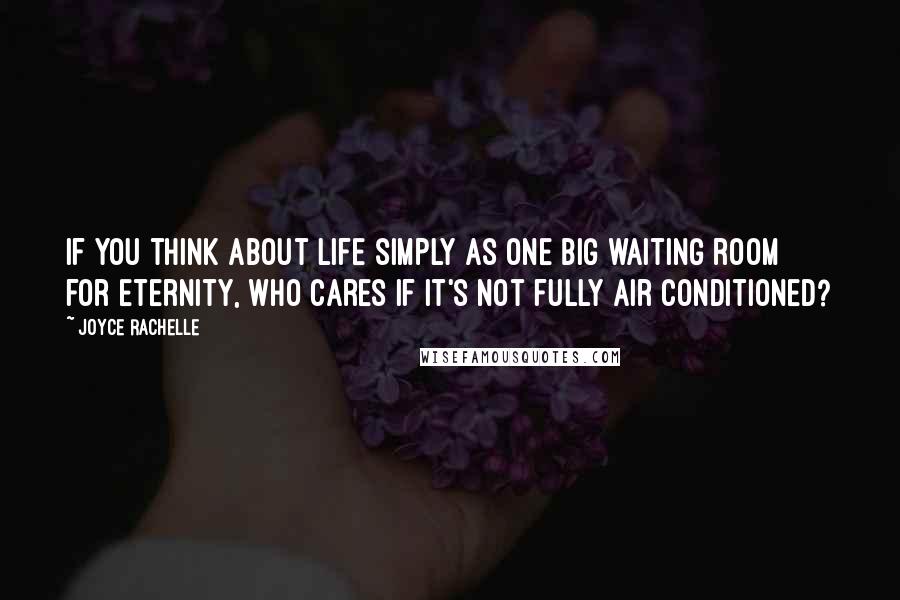 Joyce Rachelle quotes: If you think about life simply as one big waiting room for eternity, who cares if it's not fully air conditioned?