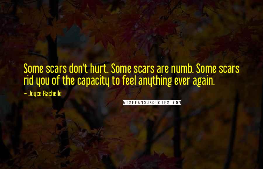 Joyce Rachelle quotes: Some scars don't hurt. Some scars are numb. Some scars rid you of the capacity to feel anything ever again.