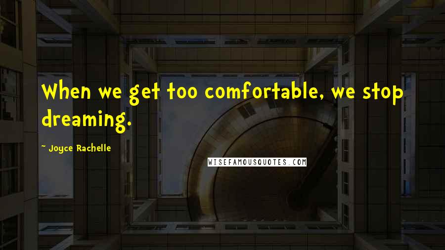 Joyce Rachelle quotes: When we get too comfortable, we stop dreaming.