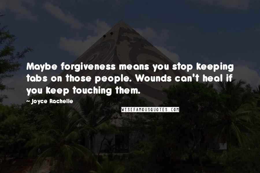 Joyce Rachelle quotes: Maybe forgiveness means you stop keeping tabs on those people. Wounds can't heal if you keep touching them.