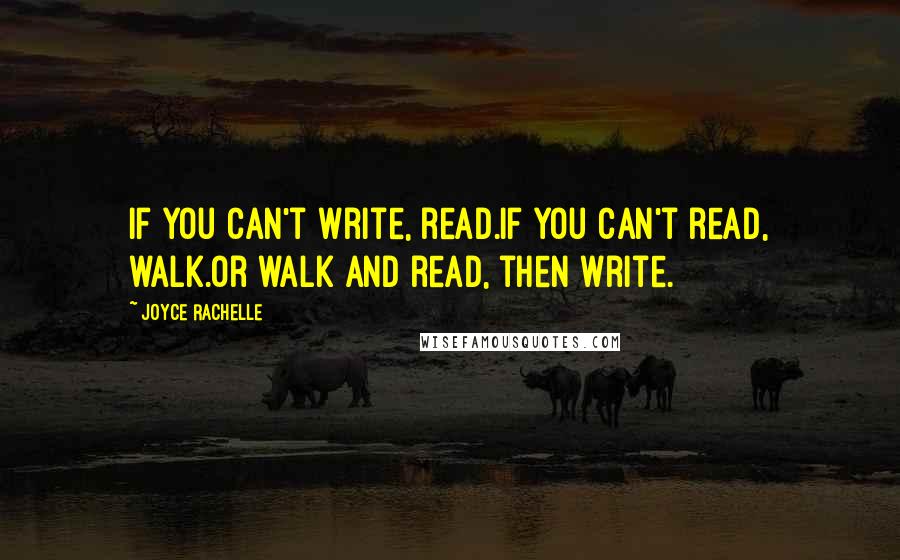 Joyce Rachelle quotes: If you can't write, read.If you can't read, walk.Or walk and read, then write.