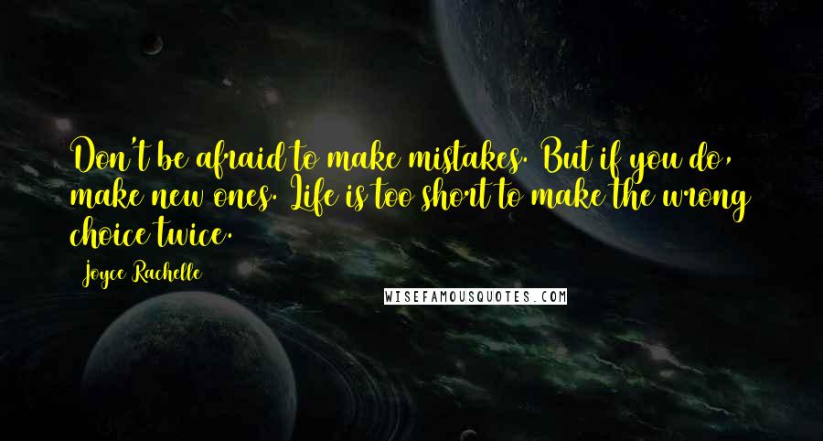 Joyce Rachelle quotes: Don't be afraid to make mistakes. But if you do, make new ones. Life is too short to make the wrong choice twice.