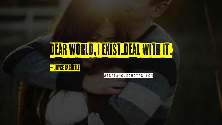 Joyce Rachelle quotes: Dear World,I exist.Deal with it.