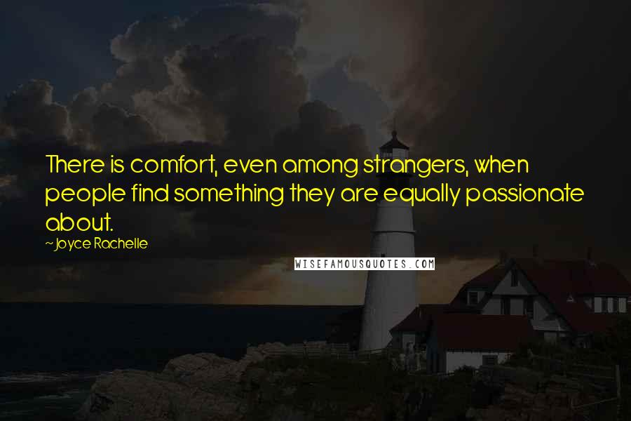 Joyce Rachelle quotes: There is comfort, even among strangers, when people find something they are equally passionate about.