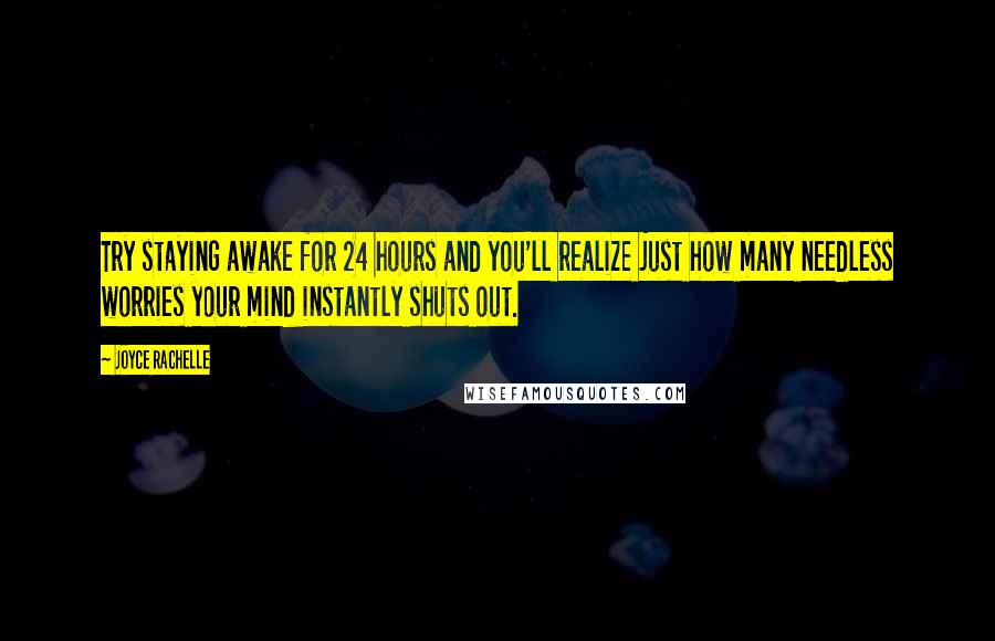 Joyce Rachelle quotes: Try staying awake for 24 hours and you'll realize just how many needless worries your mind instantly shuts out.