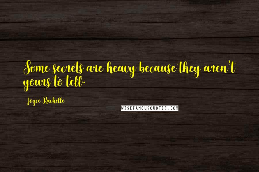 Joyce Rachelle quotes: Some secrets are heavy because they aren't yours to tell.
