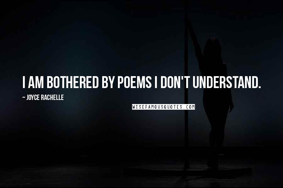 Joyce Rachelle quotes: I am bothered by poems I don't understand.