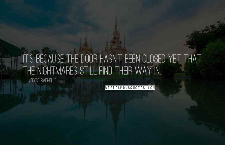 Joyce Rachelle quotes: It's because the door hasn't been closed yet that the nightmares still find their way in.