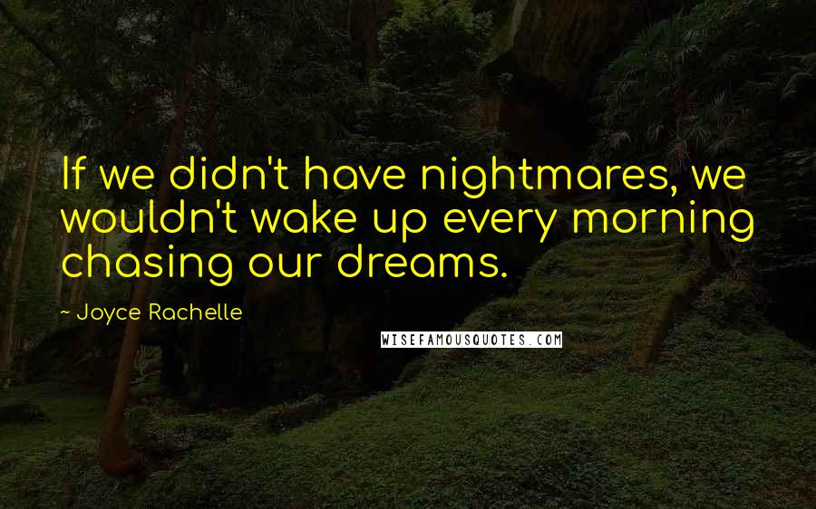 Joyce Rachelle quotes: If we didn't have nightmares, we wouldn't wake up every morning chasing our dreams.