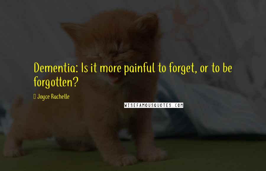 Joyce Rachelle quotes: Dementia: Is it more painful to forget, or to be forgotten?