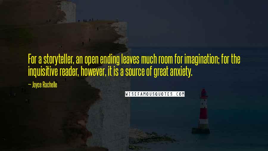 Joyce Rachelle quotes: For a storyteller, an open ending leaves much room for imagination; for the inquisitive reader, however, it is a source of great anxiety.
