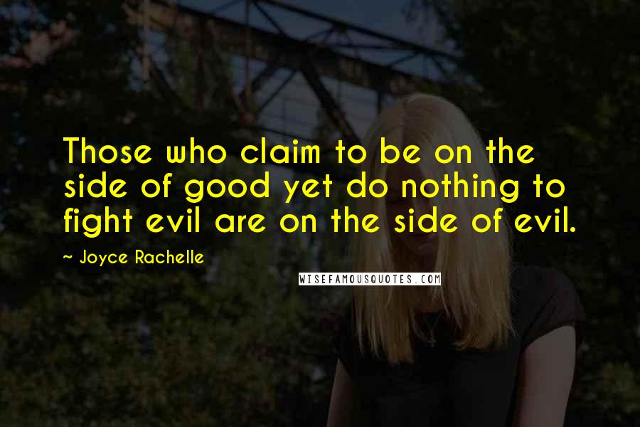 Joyce Rachelle quotes: Those who claim to be on the side of good yet do nothing to fight evil are on the side of evil.