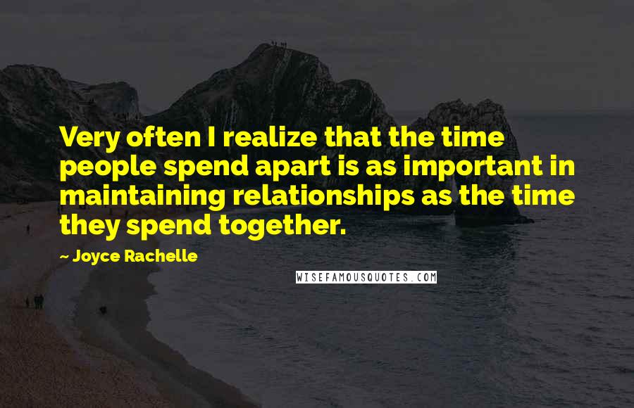 Joyce Rachelle quotes: Very often I realize that the time people spend apart is as important in maintaining relationships as the time they spend together.