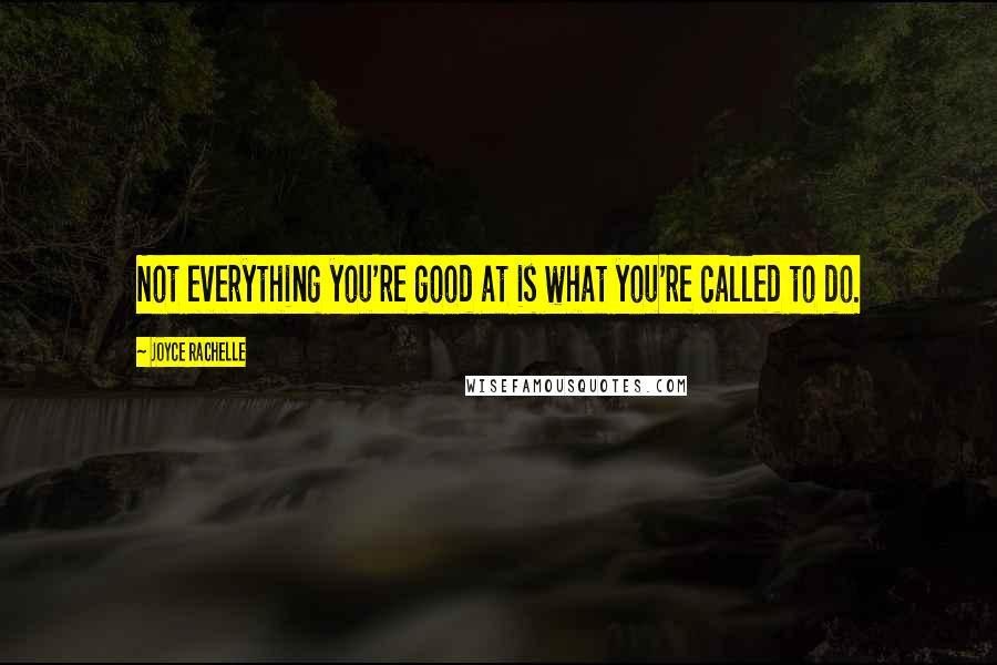 Joyce Rachelle quotes: Not everything you're good at is what you're called to do.