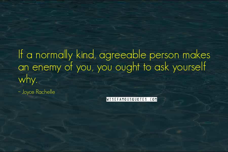 Joyce Rachelle quotes: If a normally kind, agreeable person makes an enemy of you, you ought to ask yourself why.