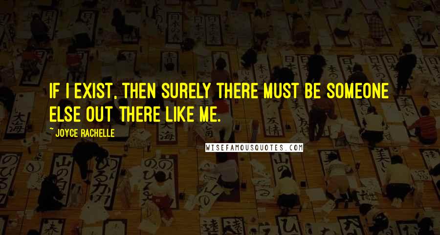 Joyce Rachelle quotes: If I exist, then surely there must be someone else out there like me.