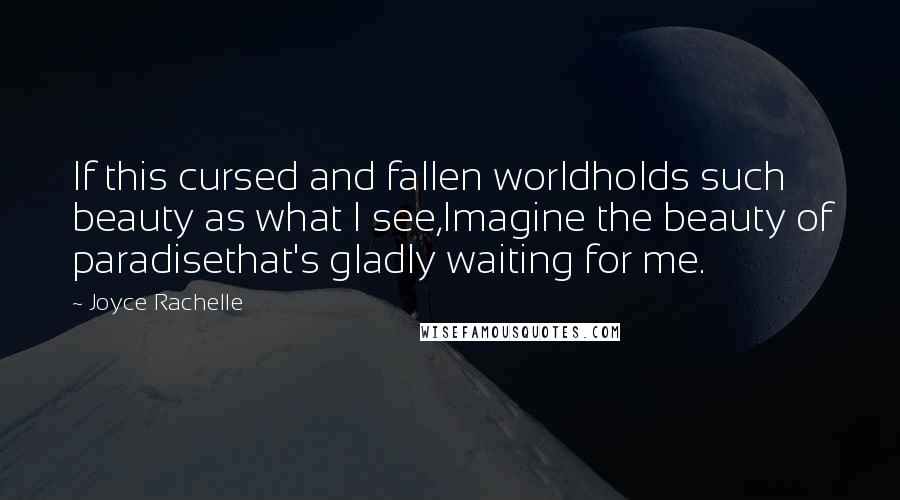 Joyce Rachelle quotes: If this cursed and fallen worldholds such beauty as what I see,Imagine the beauty of paradisethat's gladly waiting for me.