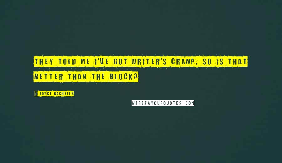 Joyce Rachelle quotes: They told me I've got writer's cramp. So is that better than the block?