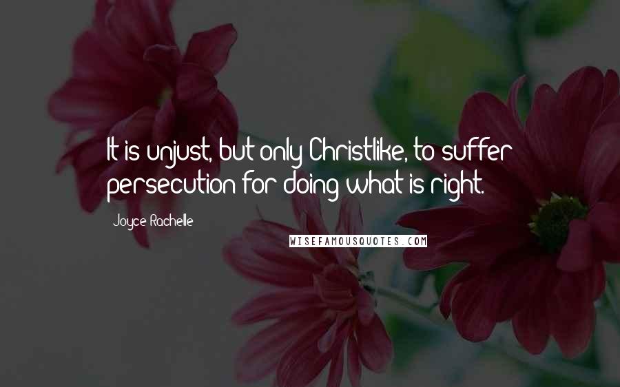Joyce Rachelle quotes: It is unjust, but only Christlike, to suffer persecution for doing what is right.