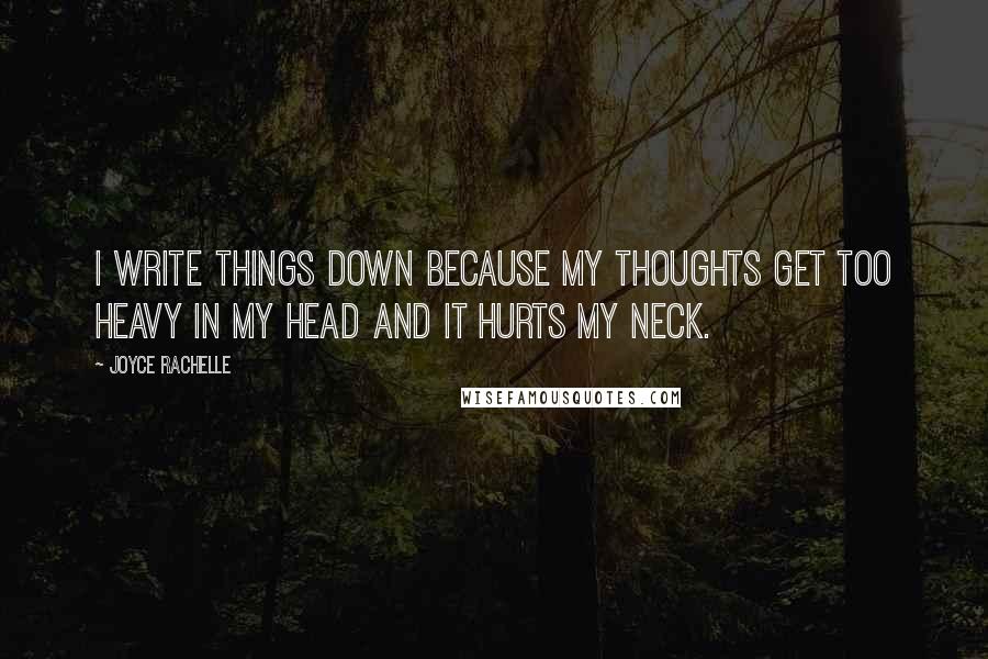 Joyce Rachelle quotes: I write things down because my thoughts get too heavy in my head and it hurts my neck.