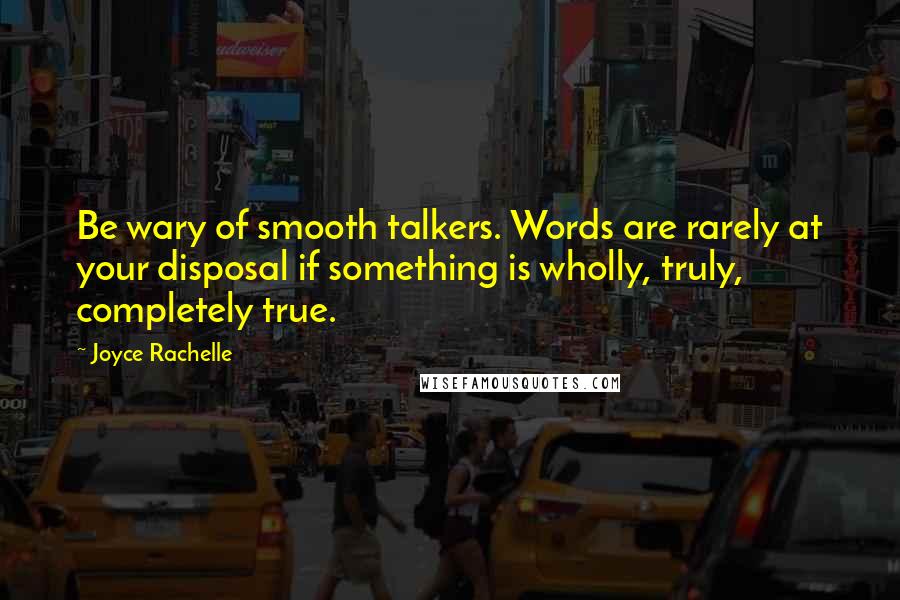 Joyce Rachelle quotes: Be wary of smooth talkers. Words are rarely at your disposal if something is wholly, truly, completely true.