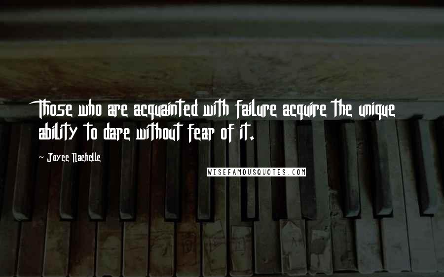 Joyce Rachelle quotes: Those who are acquainted with failure acquire the unique ability to dare without fear of it.