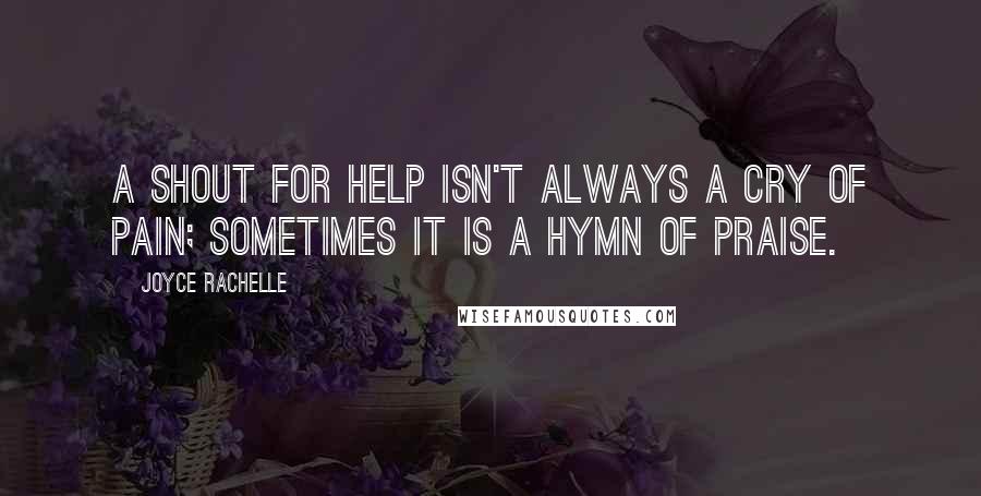 Joyce Rachelle quotes: A shout for help isn't always a cry of pain; sometimes it is a hymn of praise.