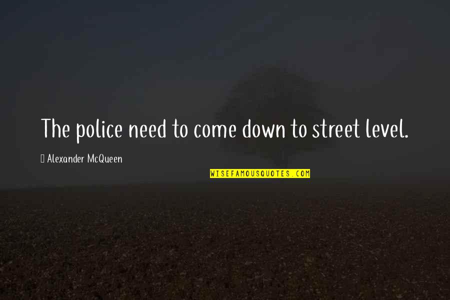Joyce Sutphen Quotes By Alexander McQueen: The police need to come down to street Joyce Sutphen Quotes By Alexander McQueen: The police need to come down to street