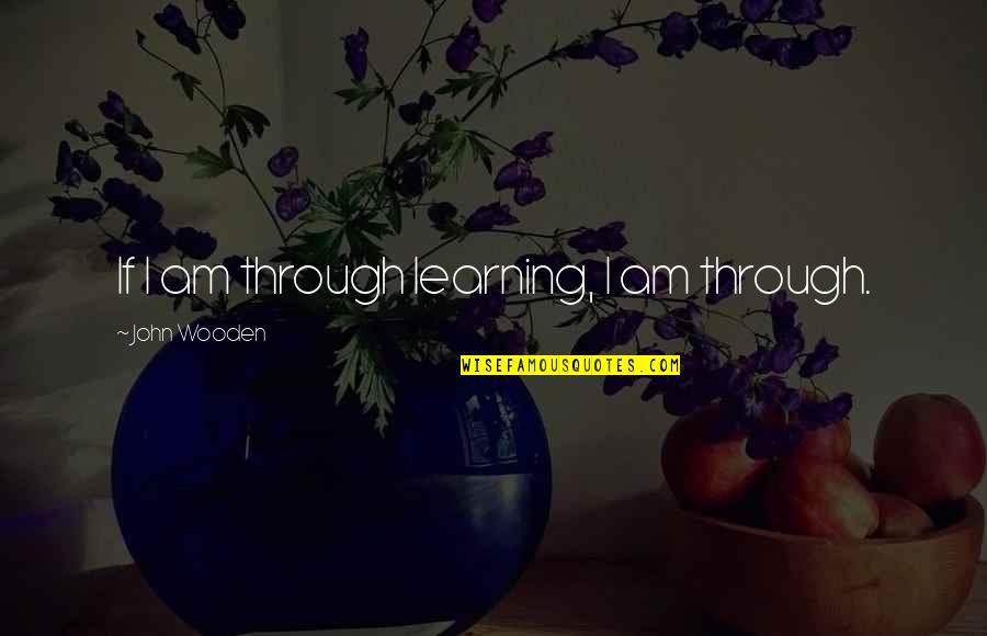 Joyce Sutphen Quotes By John Wooden: If I am through learning, I am through.