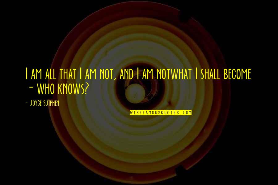 Joyce Sutphen Quotes By Joyce Sutphen: I am all that I am not, and