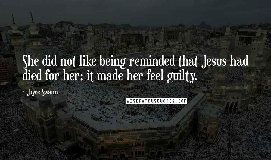 Joyce Swann quotes: She did not like being reminded that Jesus had died for her; it made her feel guilty.