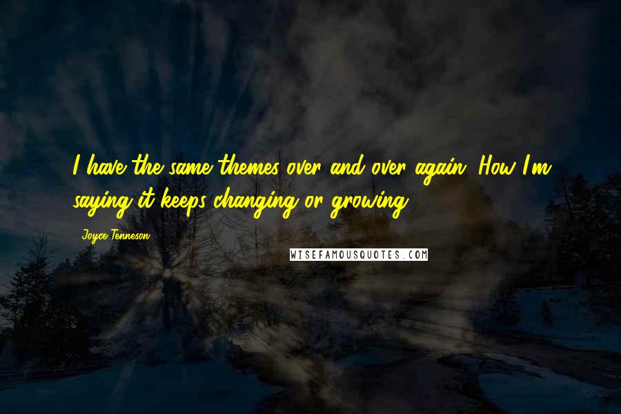 Joyce Tenneson quotes: I have the same themes over and over again. How I'm saying it keeps changing or growing.