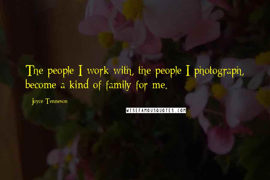 Joyce Tenneson quotes: The people I work with, the people I photograph, become a kind of family for me.