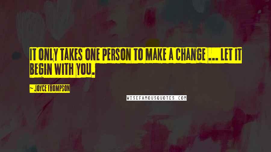 Joyce Thompson quotes: It only takes one person to make a change ... Let it begin with you.