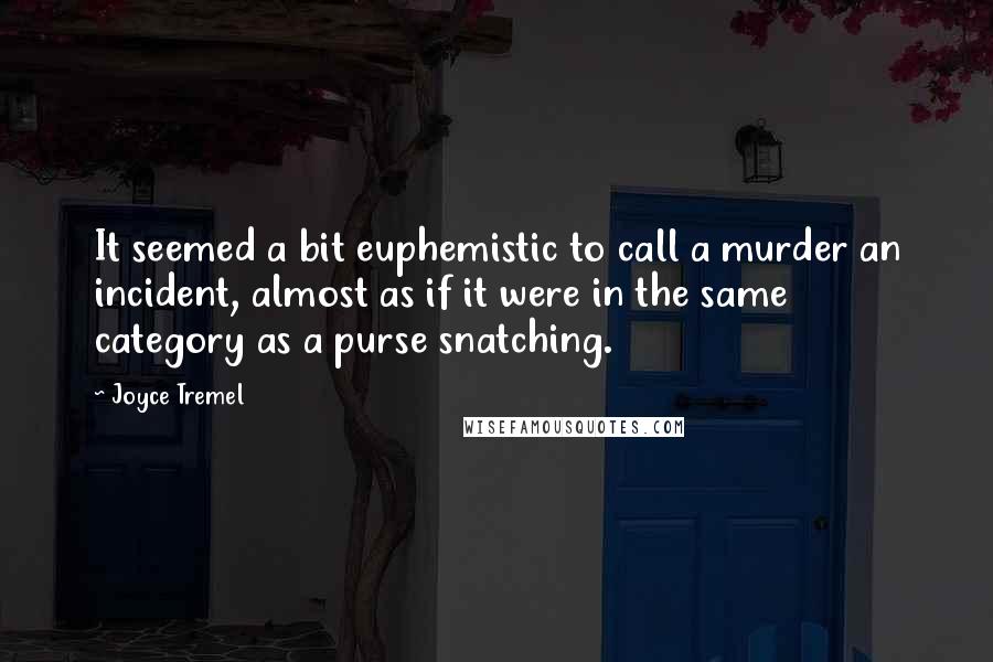 Joyce Tremel quotes: It seemed a bit euphemistic to call a murder an incident, almost as if it were in the same category as a purse snatching.