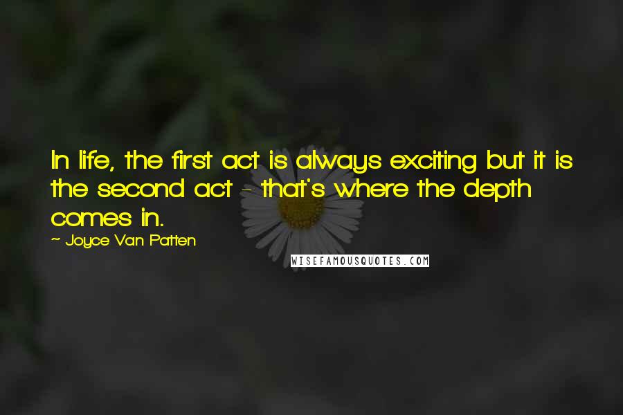 Joyce Van Patten quotes: In life, the first act is always exciting but it is the second act - that's where the depth comes in.