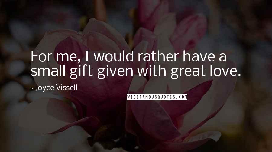 Joyce Vissell quotes: For me, I would rather have a small gift given with great love.