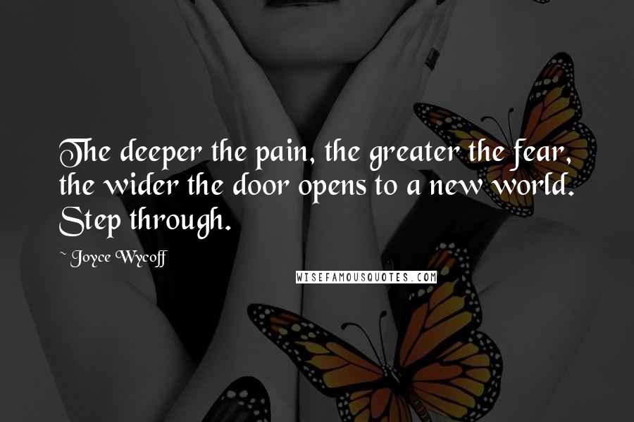 Joyce Wycoff quotes: The deeper the pain, the greater the fear, the wider the door opens to a new world. Step through.