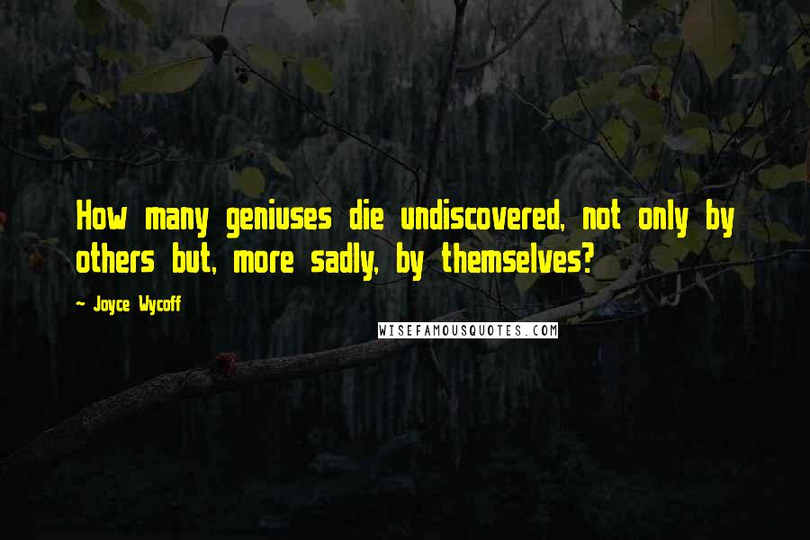 Joyce Wycoff quotes: How many geniuses die undiscovered, not only by others but, more sadly, by themselves?