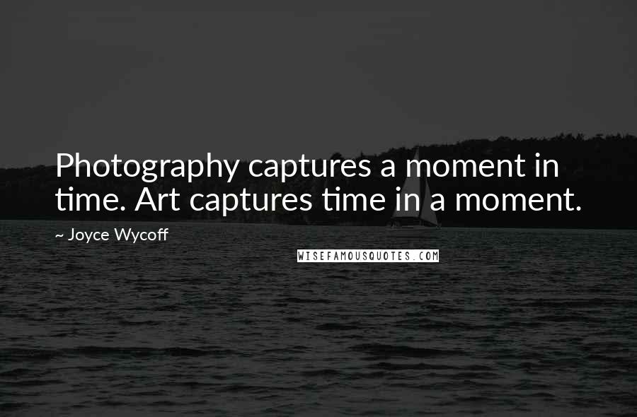 Joyce Wycoff quotes: Photography captures a moment in time. Art captures time in a moment.