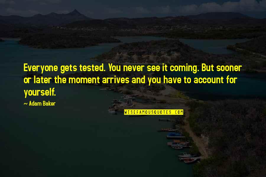 Joyceanna Quotes By Adam Baker: Everyone gets tested. You never see it coming. Joyceanna Quotes By Adam Baker: Everyone gets tested. You never see it coming.