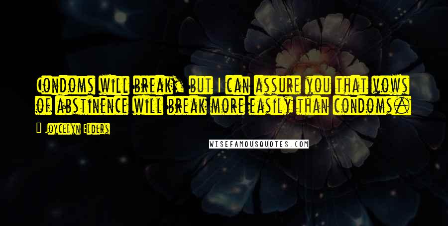 Joycelyn Elders quotes: Condoms will break, but I can assure you that vows of abstinence will break more easily than condoms.