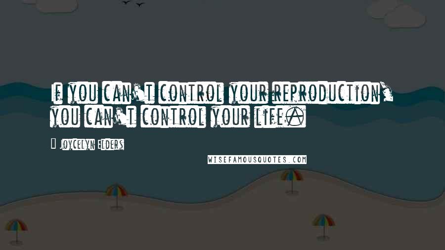 Joycelyn Elders quotes: If you can't control your reproduction, you can't control your life.