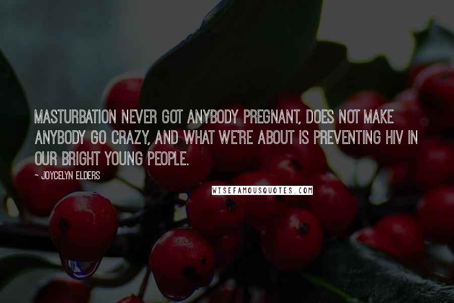 Joycelyn Elders quotes: Masturbation never got anybody pregnant, does not make anybody go crazy, and what we're about is preventing HIV in our bright young people.